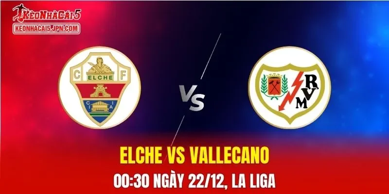 Nhận Định, Soi Kèo Elche vs Rayo Vallecano, 00h30 Ngày 22/12