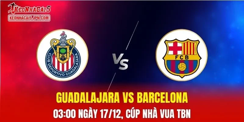 Nhận Định, Soi Kèo Guadalajara vs Barcelona, 03h00 Ngày 17/12