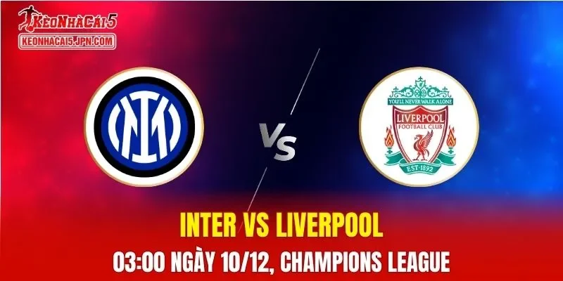 Nhận Định, Soi Kèo Inter vs Liverpool, 03h00 Ngày 10/12: Khắc tinh của Inter