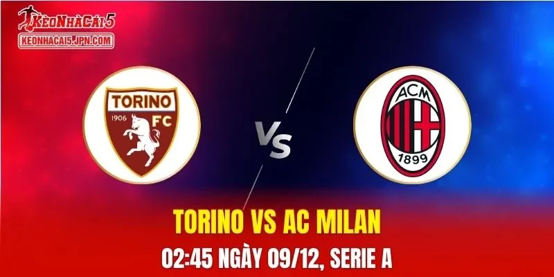 Nhận Định, Soi Kèo Torino vs AC Milan, 02h45 Ngày 09/12