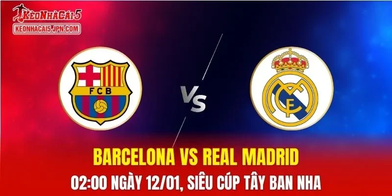 Nhận Định, Soi Kèo Barcelona vs Real Madrid, 02h00 Ngày 12/1
