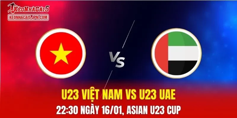Nhận Định, Soi Kèo Bóng Đá U23 Việt Nam vs U23 UAE 22:30 Ngày 16/01: Sao Vàng Phá Dớp