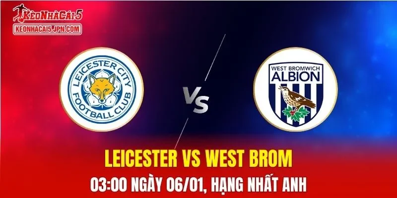 Nhận Định, Soi Kèo Leicester vs West Brom, 03h00 Ngày 06/01