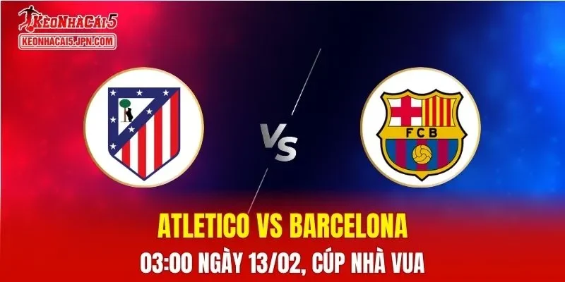 Nhận Định, Soi Kèo Bóng Đá Atletico vs Barcelona 03:00 Ngày 13/02: Cuộc Chiến Bán Kết