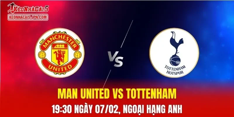 Nhận Định, Soi Kèo Bóng Đá Man United vs Tottenham 19:30 Ngày 07/02: Quỷ Đỏ Tìm Lại Uy Thế