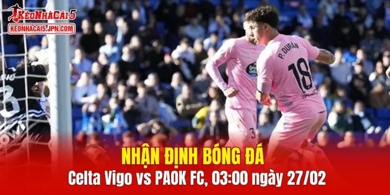 Cuộc đối đầu giữa Celta Vigo vs PAOK FC hứa hẹn mang lại nhiều kịch tính c