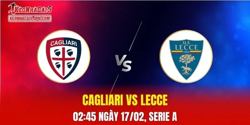 Nhận Định, Soi Kèo Bóng Đá Cagliari vs Lecce 02:45 Ngày 17/02: Chủ Nhà Chiếm Ưu Thế
