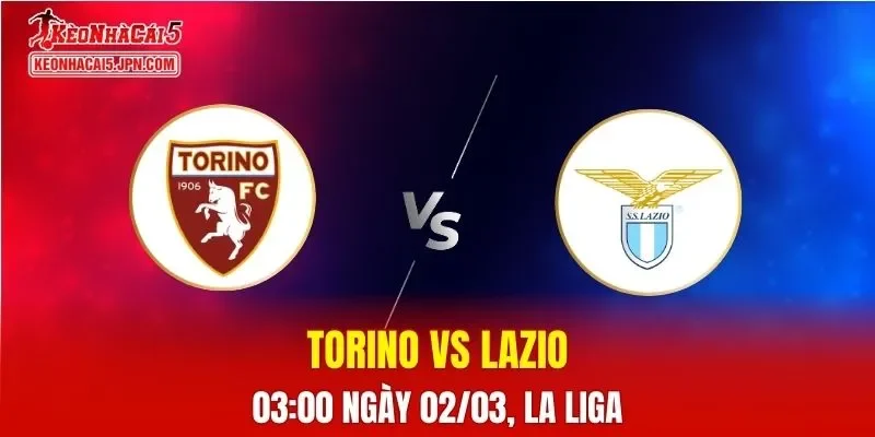 Nhận Định, Soi Kèo Bóng Đá Torino vs Lazio 00:00 Ngày 02/03: Trận Cầu Khó Lường