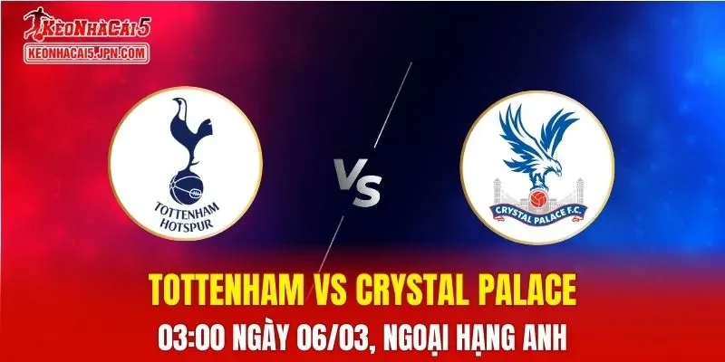 Nhận Định, Soi Kèo Bóng Đá Tottenham vs Crystal Palace 03:00 Ngày 06/03: Cuộc Chiến Sinh Tàn