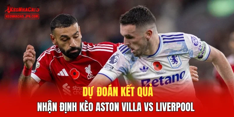 Dự đoán kết quả, nhận định kèo Aston Villa vs Liverpool 