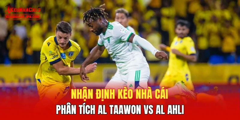 Nhận định kèo nhà cái, phân tích Al Taawon vs Al Ahli 