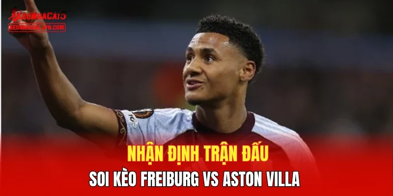 Nhận định trận đấu, soi kèo Freiburg vs Aston Villa